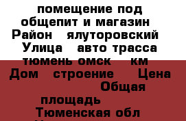 помещение под общепит и магазин › Район ­ ялуторовский › Улица ­ авто-трасса тюмень-омск,75 км › Дом ­ строение 1 › Цена ­ 2 500 000 › Общая площадь ­ 200 - Тюменская обл. Недвижимость » Помещения продажа   